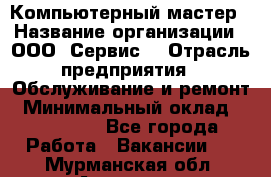 Компьютерный мастер › Название организации ­ ООО «Сервис» › Отрасль предприятия ­ Обслуживание и ремонт › Минимальный оклад ­ 130 000 - Все города Работа » Вакансии   . Мурманская обл.,Апатиты г.